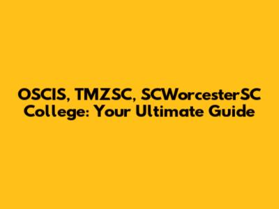 OSCIS, TMZSC, SCWorcesterSC College: Your Ultimate Guide