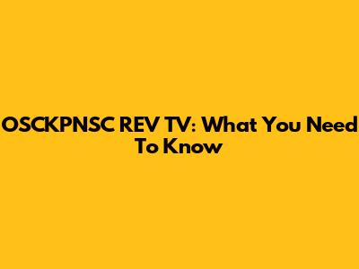 OSCKPNSC REV TV: What You Need To Know