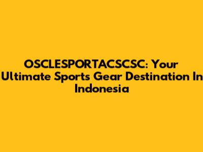OSCLESPORTACSCSC: Your Ultimate Sports Gear Destination In Indonesia