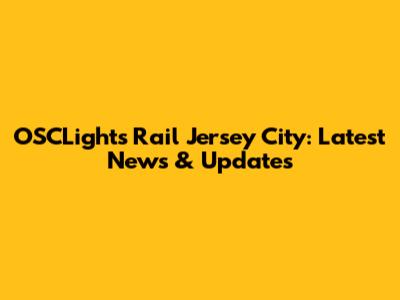 OSCLights Rail Jersey City: Latest News & Updates