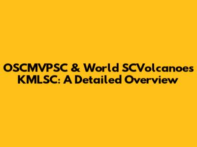 OSCMVPSC & World SCVolcanoes KMLSC: A Detailed Overview