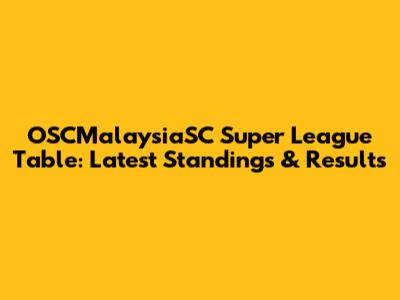 OSCMalaysiaSC Super League Table: Latest Standings & Results