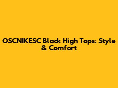 OSCNIKESC Black High Tops: Style & Comfort