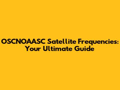 OSCNOAASC Satellite Frequencies: Your Ultimate Guide