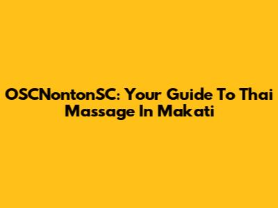 OSCNontonSC: Your Guide To Thai Massage In Makati