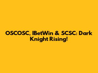 OSCOSC, IBetWin & SCSC: Dark Knight Rising!