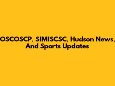 OSCOSCP, SIMISCSC, Hudson News, And Sports Updates