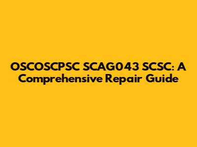 OSCOSCPSC SCAG043 SCSC: A Comprehensive Repair Guide