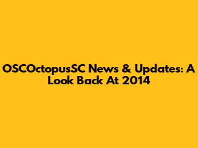 OSCOctopusSC News & Updates: A Look Back At 2014