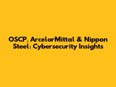 OSCP, ArcelorMittal & Nippon Steel: Cybersecurity Insights