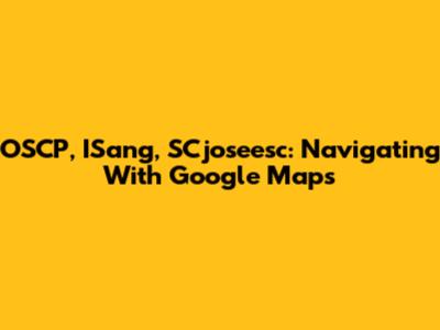OSCP, ISang, SCjoseesc: Navigating With Google Maps