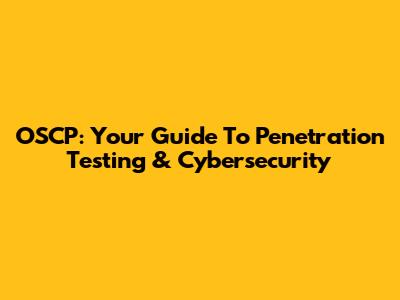 OSCP: Your Guide To Penetration Testing & Cybersecurity