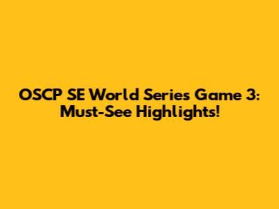 OSCP SE World Series Game 3: Must-See Highlights!