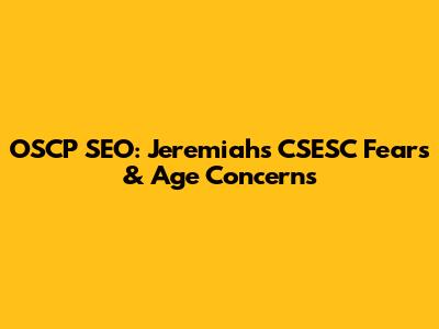 OSCP SEO: Jeremiah's CSESC Fears & Age Concerns