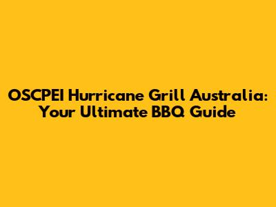 OSCPEI Hurricane Grill Australia: Your Ultimate BBQ Guide