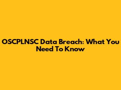OSCPLNSC Data Breach: What You Need To Know