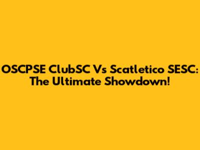 OSCPSE ClubSC Vs Scatletico SESC: The Ultimate Showdown!