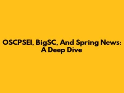 OSCPSEI, BigSC, And Spring News: A Deep Dive