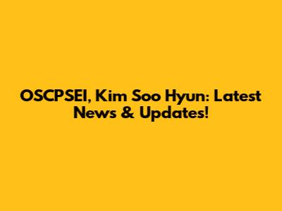 OSCPSEI, Kim Soo Hyun: Latest News & Updates!