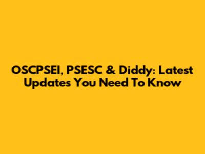 OSCPSEI, PSESC & Diddy: Latest Updates You Need To Know