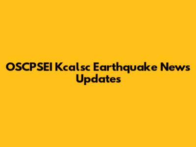 OSCPSEI Kcalsc Earthquake News Updates