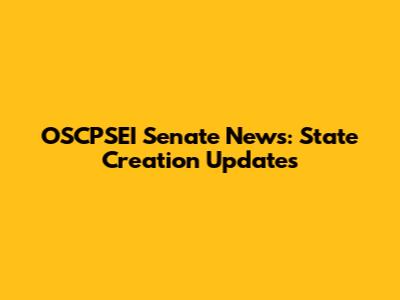 OSCPSEI Senate News: State Creation Updates