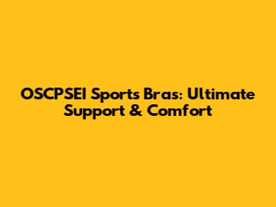 OSCPSEI Sports Bras: Ultimate Support & Comfort