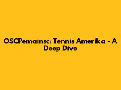 OSCPemainsc: Tennis Amerika - A Deep Dive
