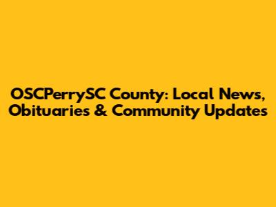 OSCPerrySC County: Local News, Obituaries & Community Updates