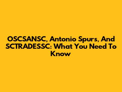 OSCSANSC, Antonio Spurs, And SCTRADESSC: What You Need To Know