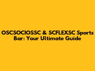 OSCSOCIOSSC & SCFLEXSC Sports Bar: Your Ultimate Guide