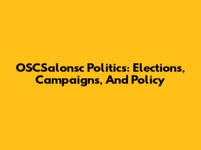 OSCSalonsc Politics: Elections, Campaigns, And Policy