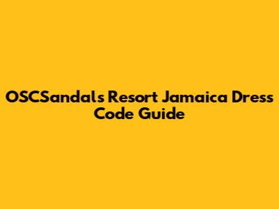 OSCSandals Resort Jamaica Dress Code Guide