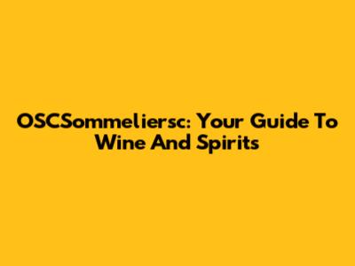 OSCSommeliersc: Your Guide To Wine And Spirits