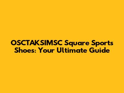 OSCTAKSIMSC Square Sports Shoes: Your Ultimate Guide