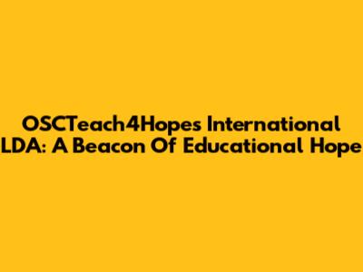 OSCTeach4Hopes International LDA: A Beacon Of Educational Hope