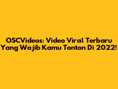 OSCVideos: Video Viral Terbaru Yang Wajib Kamu Tonton Di 2022!