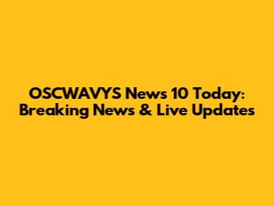 OSCWAVYS News 10 Today: Breaking News & Live Updates