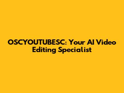 OSCYOUTUBESC: Your AI Video Editing Specialist
