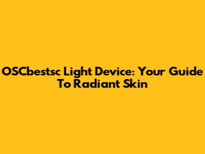 OSCbestsc Light Device: Your Guide To Radiant Skin