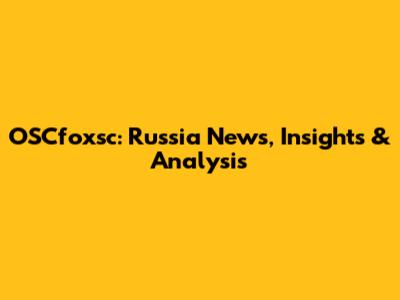 OSCfoxsc: Russia News, Insights & Analysis