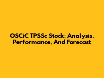 OSCiC TPSSc Stock: Analysis, Performance, And Forecast
