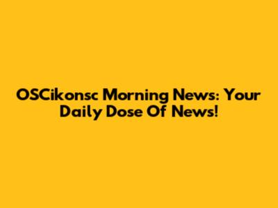 OSCikonsc Morning News: Your Daily Dose Of News!