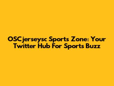 OSCjerseysc Sports Zone: Your Twitter Hub For Sports Buzz