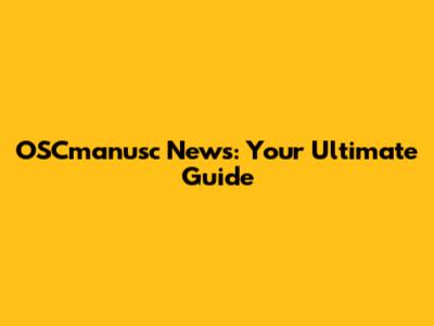 OSCmanusc News: Your Ultimate Guide