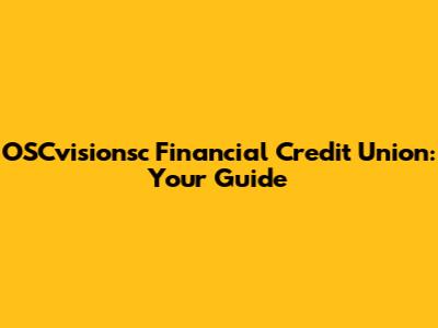 OSCvisionsc Financial Credit Union: Your Guide