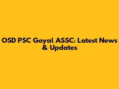 OSD PSC Goyal ASSC: Latest News & Updates