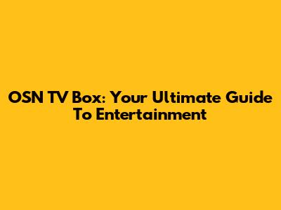 OSN TV Box: Your Ultimate Guide To Entertainment