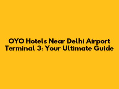 OYO Hotels Near Delhi Airport Terminal 3: Your Ultimate Guide