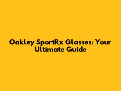 Oakley SportRx Glasses: Your Ultimate Guide